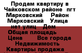 Продам квартиру в Чайковском районе (пгт Марковский) › Район ­ Марковский › Улица ­ нет улиц › Дом ­ 2 › Общая площадь ­ 50 › Цена ­ 1 - Все города Недвижимость » Квартиры продажа   . Ненецкий АО,Хорей-Вер п.